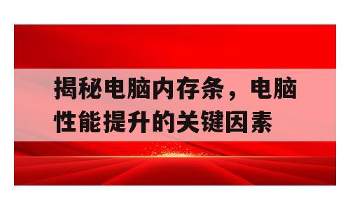 揭秘电脑内存条，电脑性能提升的关键因素
