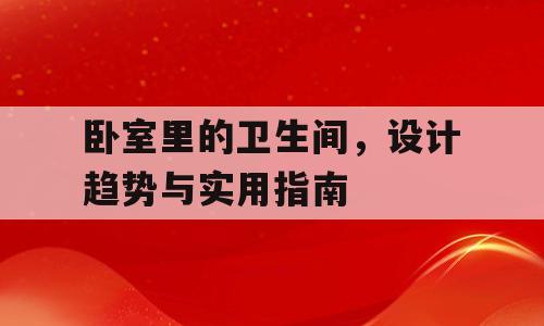 卧室里的卫生间，设计趋势与实用指南