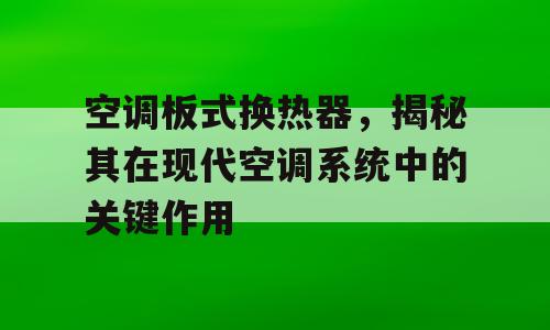 空调板式换热器，揭秘其在现代空调系统中的关键作用