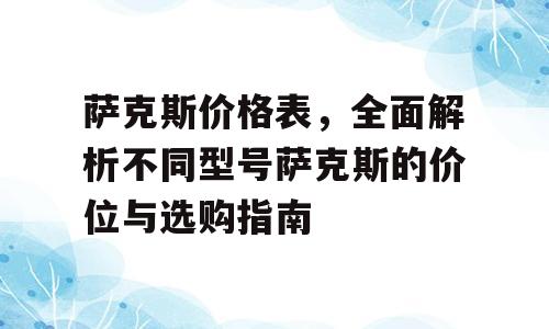 萨克斯价格表，全面解析不同型号萨克斯的价位与选购指南