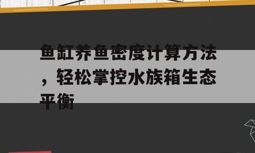鱼缸养鱼密度计算方法，轻松掌控水族箱生态平衡