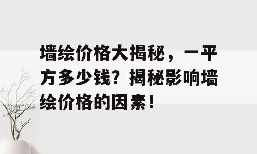 墙绘价格大揭秘，一平方多少钱？揭秘影响墙绘价格的因素！