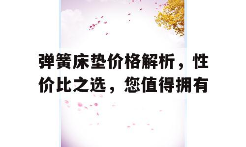 弹簧床垫价格解析，性价比之选，您值得拥有
