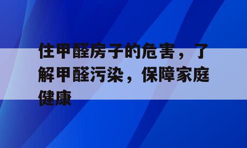 住甲醛房子的危害，了解甲醛污染，保障家庭健康