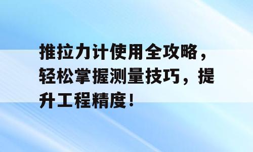 推拉力计使用全攻略，轻松掌握测量技巧，提升工程精度！