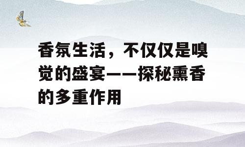 香氛生活，不仅仅是嗅觉的盛宴——探秘熏香的多重作用