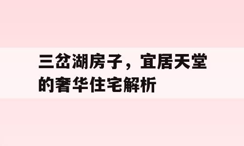 三岔湖房子，宜居天堂的奢华住宅解析