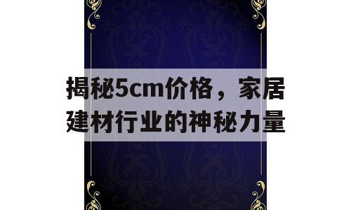 揭秘5cm价格，家居建材行业的神秘力量