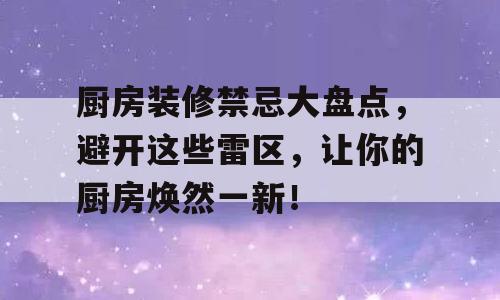厨房装修禁忌大盘点，避开这些雷区，让你的厨房焕然一新！