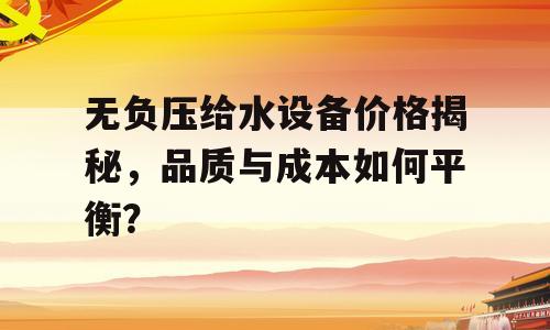 无负压给水设备价格揭秘，品质与成本如何平衡？