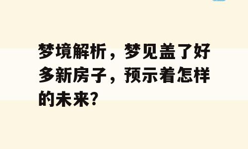 梦境解析，梦见盖了好多新房子，预示着怎样的未来？