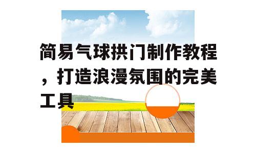 简易气球拱门制作教程，打造浪漫氛围的完美工具