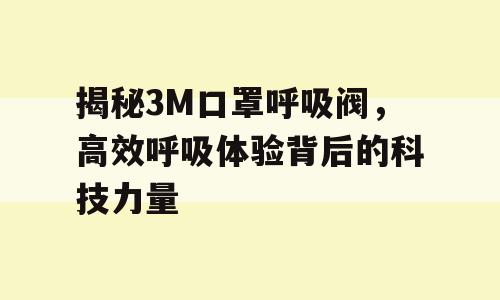揭秘3M口罩呼吸阀，高效呼吸体验背后的科技力量