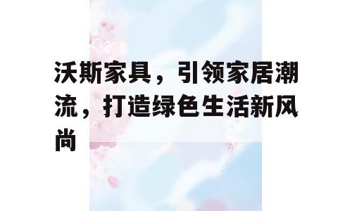 沃斯家具，引领家居潮流，打造绿色生活新风尚