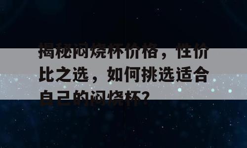 揭秘闷烧杯价格，性价比之选，如何挑选适合自己的闷烧杯？