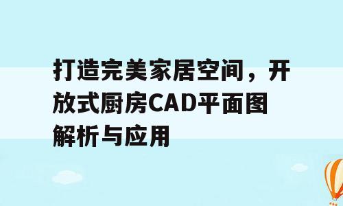 打造完美家居空间，开放式厨房CAD平面图解析与应用