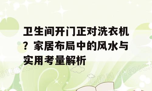 卫生间开门正对洗衣机？家居布局中的风水与实用考量解析