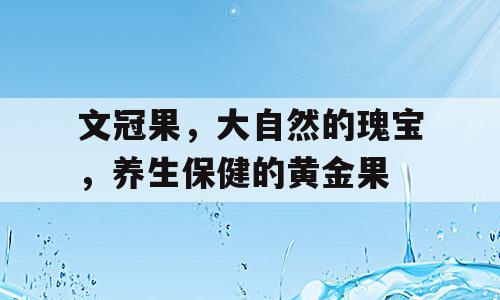 文冠果，大自然的瑰宝，养生保健的黄金果