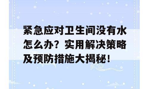 紧急应对卫生间没有水怎么办？实用解决策略及预防措施大揭秘！