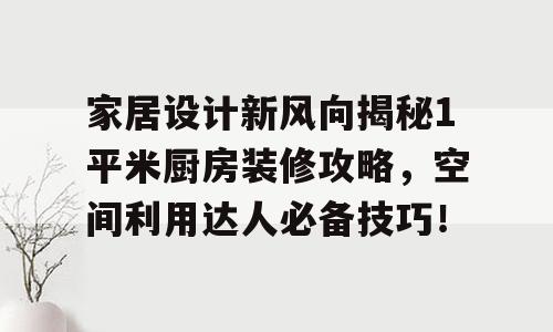 家居设计新风向揭秘1平米厨房装修攻略，空间利用达人必备技巧！