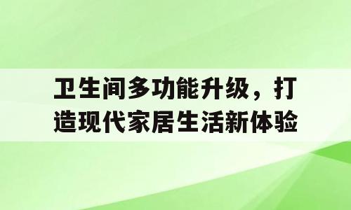 卫生间多功能升级，打造现代家居生活新体验