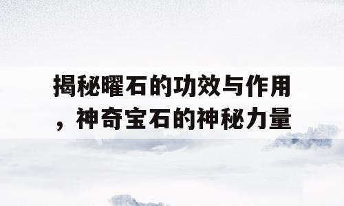 揭秘曜石的功效与作用，神奇宝石的神秘力量