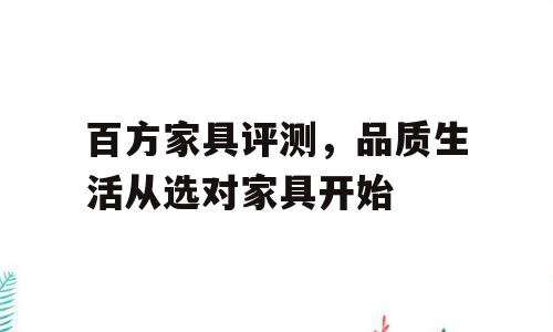 百方家具评测，品质生活从选对家具开始