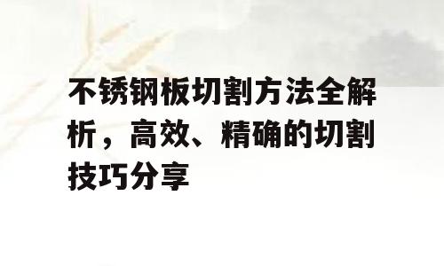 不锈钢板切割方法全解析，高效、精确的切割技巧分享
