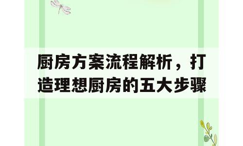 厨房方案流程解析，打造理想厨房的五大步骤