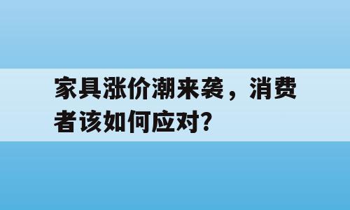 家具涨价潮来袭，消费者该如何应对？