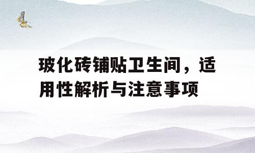 玻化砖铺贴卫生间，适用性解析与注意事项
