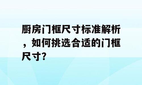 厨房门框尺寸标准解析，如何挑选合适的门框尺寸？