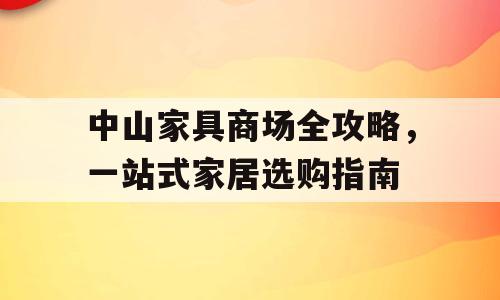 中山家具商场全攻略，一站式家居选购指南