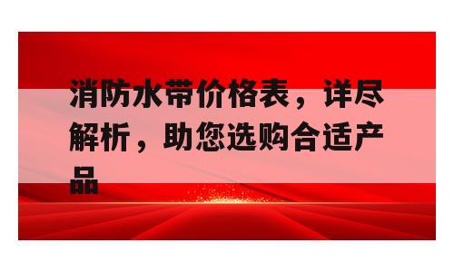 消防水带价格表，详尽解析，助您选购合适产品