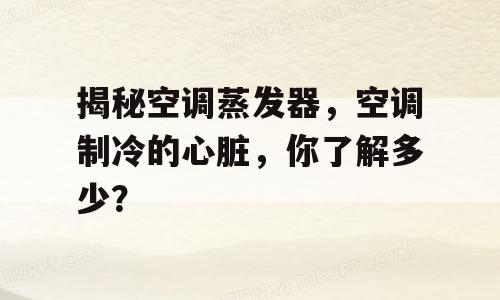 揭秘空调蒸发器，空调制冷的心脏，你了解多少？