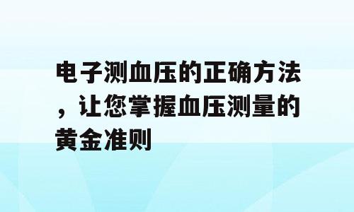电子测血压的正确方法，让您掌握血压测量的黄金准则
