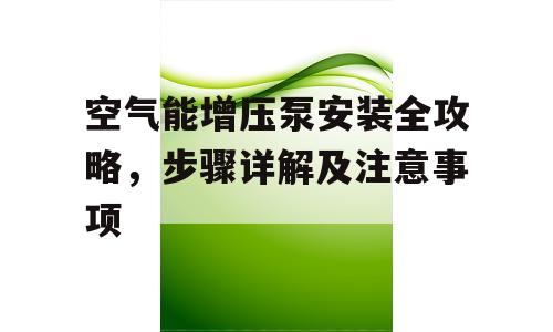 空气能增压泵安装全攻略，步骤详解及注意事项