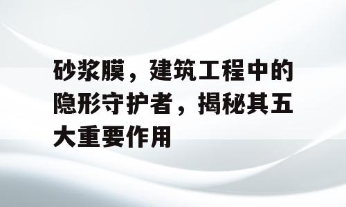 砂浆膜，建筑工程中的隐形守护者，揭秘其五大重要作用