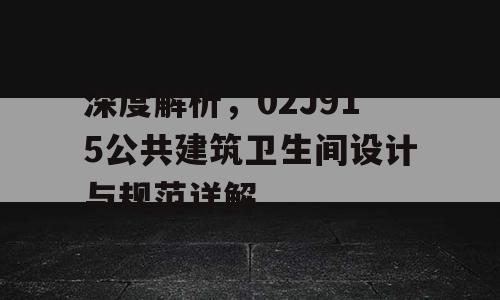 深度解析，02J915公共建筑卫生间设计与规范详解