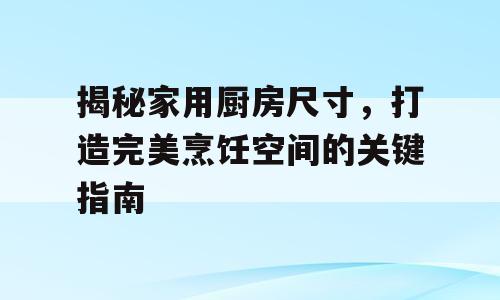 揭秘家用厨房尺寸，打造完美烹饪空间的关键指南