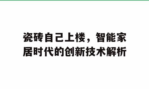 瓷砖自己上楼，智能家居时代的创新技术解析