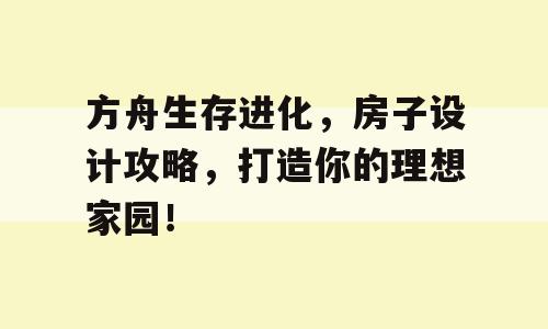 方舟生存进化，房子设计攻略，打造你的理想家园！