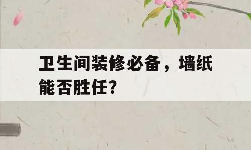 卫生间装修必备，墙纸能否胜任？