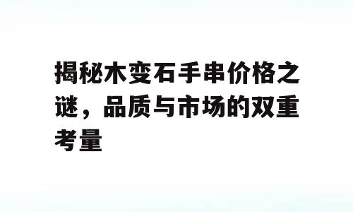 揭秘木变石手串价格之谜，品质与市场的双重考量