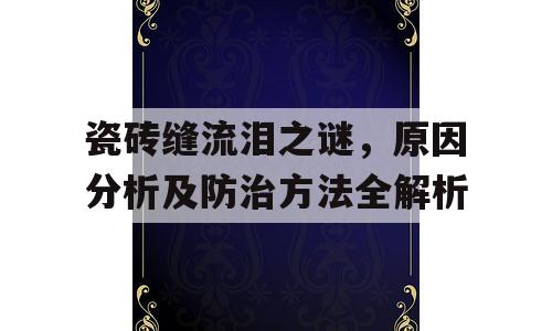 瓷砖缝流泪之谜，原因分析及防治方法全解析