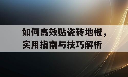 如何高效贴瓷砖地板，实用指南与技巧解析