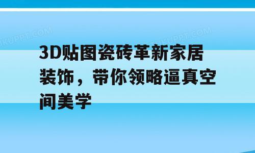3D贴图瓷砖革新家居装饰，带你领略逼真空间美学