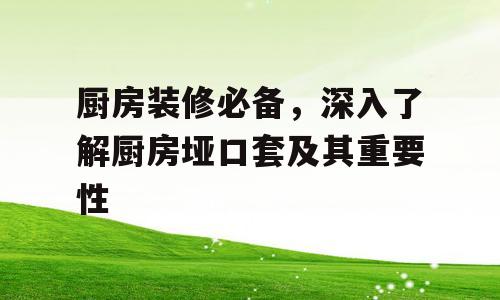 厨房装修必备，深入了解厨房垭口套及其重要性