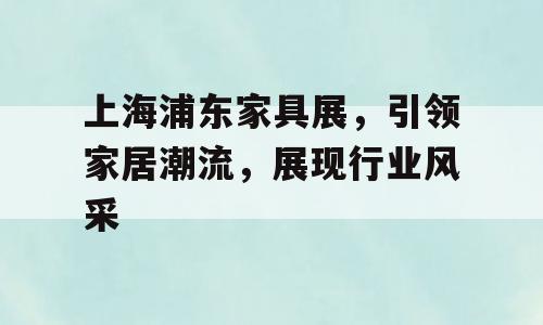 上海浦东家具展，引领家居潮流，展现行业风采