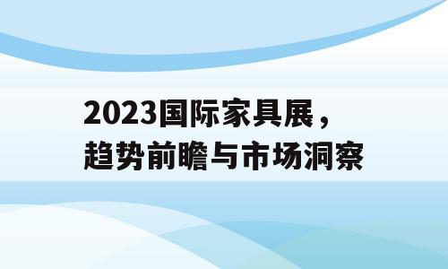 2023国际家具展，趋势前瞻与市场洞察